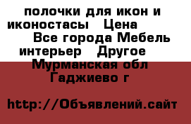 полочки для икон и иконостасы › Цена ­ 100--100 - Все города Мебель, интерьер » Другое   . Мурманская обл.,Гаджиево г.